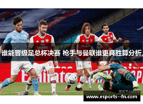 谁能晋级足总杯决赛 枪手与曼联谁更具胜算分析