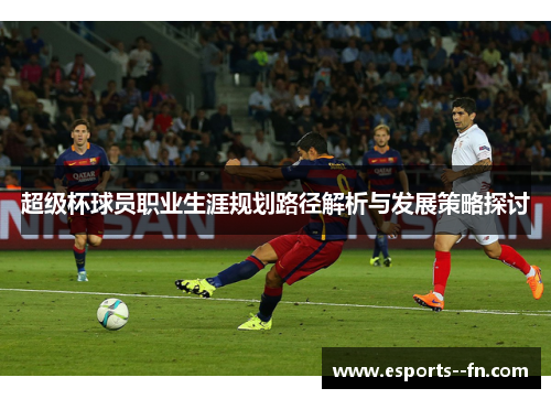 超级杯球员职业生涯规划路径解析与发展策略探讨 超级杯球员职业生涯规划路径解析与发展策略探讨