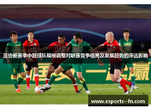 足协新赛季中超球队规模调整对联赛竞争格局及发展趋势的深远影响