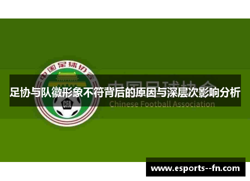 足协与队徽形象不符背后的原因与深层次影响分析 足协与队徽形象不符背后的原因与深层次影响分析
