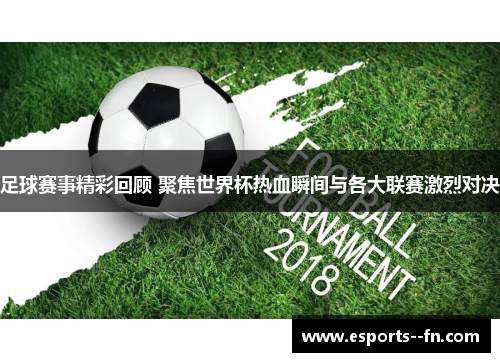 足球赛事精彩回顾 聚焦世界杯热血瞬间与各大联赛激烈对决 足球赛事精彩回顾 聚焦世界杯热血瞬间与各大联赛激烈对决