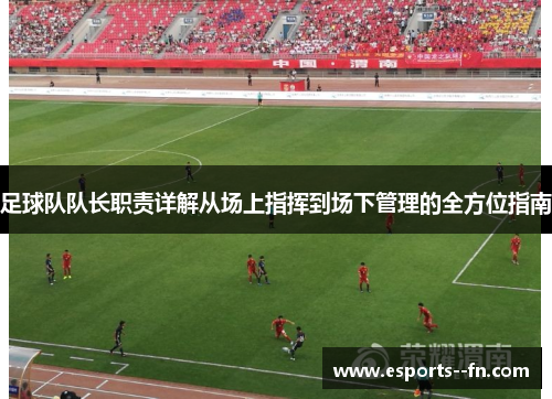 足球队队长职责详解从场上指挥到场下管理的全方位指南 足球队队长职责详解从场上指挥到场下管理的全方位指南