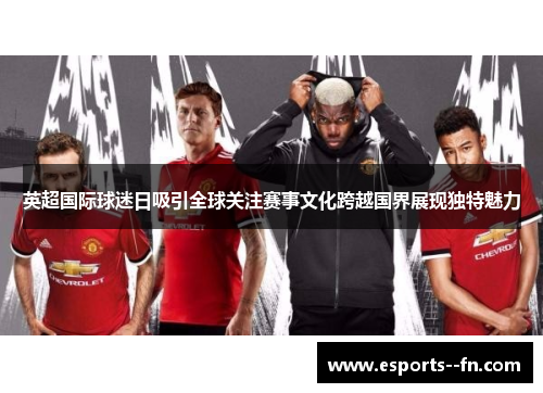 英超国际球迷日吸引全球关注赛事文化跨越国界展现独特魅力