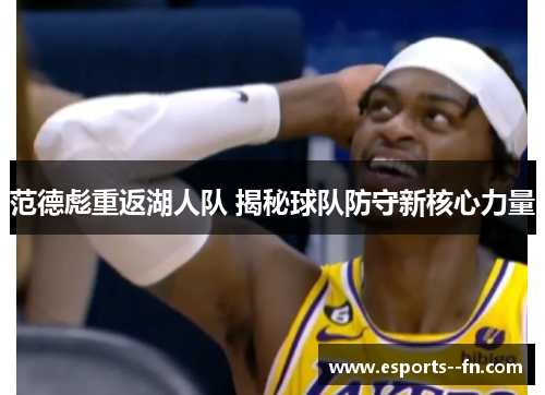 范德彪重返湖人队 揭秘球队防守新核心力量 范德彪重返湖人队 揭秘球队防守新核心力量