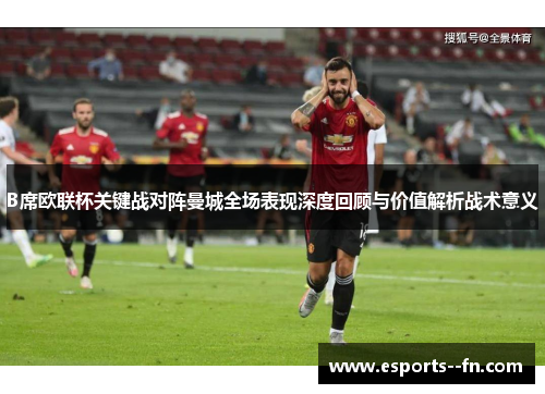 B席欧联杯关键战对阵曼城全场表现深度回顾与价值解析战术意义 B席欧联杯关键战对阵曼城全场表现深度回顾与价值解析战术意义
