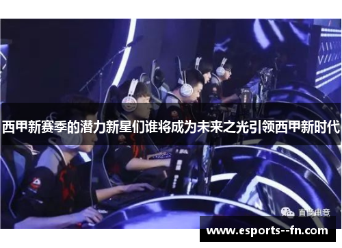 西甲新赛季的潜力新星们谁将成为未来之光引领西甲新时代
