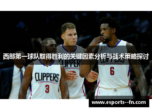 西部第一球队取得胜利的关键因素分析与战术策略探讨