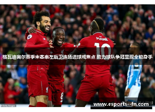 格瓦迪奥尔赛季末客串左后卫连场进球成焦点 助力球队争冠显现全能身手