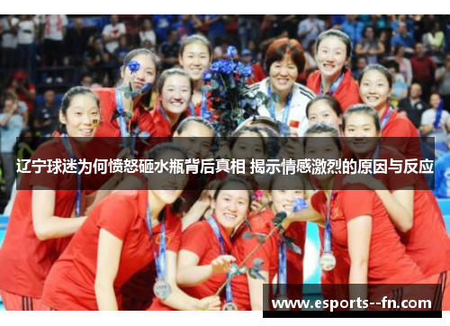 辽宁球迷为何愤怒砸水瓶背后真相 揭示情感激烈的原因与反应