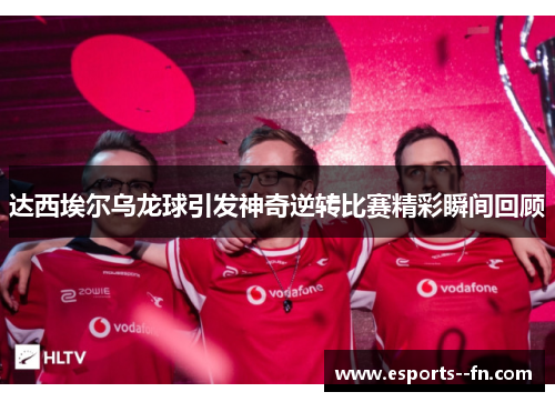 达西埃尔乌龙球引发神奇逆转比赛精彩瞬间回顾