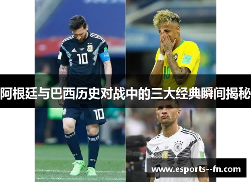 阿根廷与巴西历史对战中的三大经典瞬间揭秘