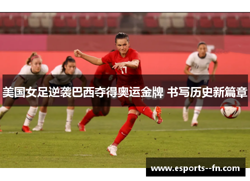 美国女足逆袭巴西夺得奥运金牌 书写历史新篇章
