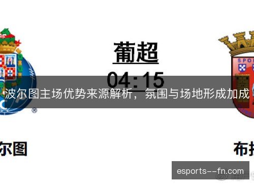波尔图主场优势来源解析,氛围与场地形成加成 波尔图主场优势来源解析,氛围与场地形成加成