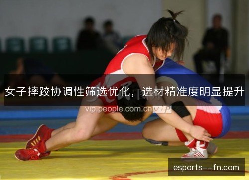 女子摔跤协调性筛选优化，选材精准度明显提升